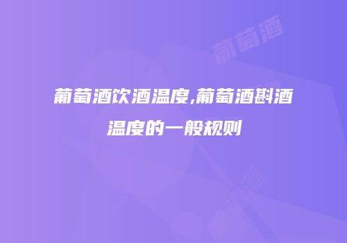 葡萄酒饮酒温度,葡萄酒斟酒温度的一般规则