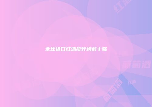 全球进口红酒排行榜前十强