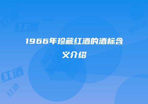 1966年珍藏红酒的酒标含义介绍