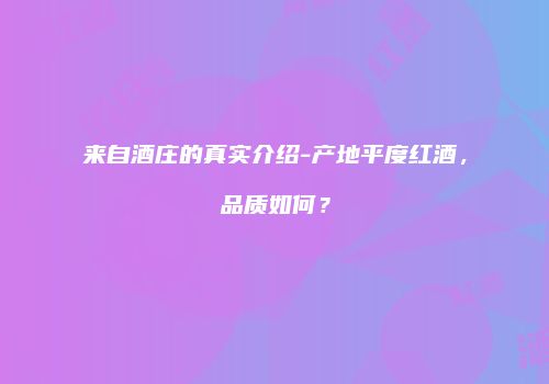 来自酒庄的真实介绍-产地平度红酒，品质如何？