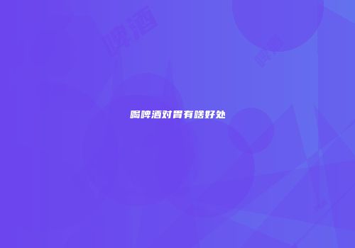 喝啤酒对胃有啥好处