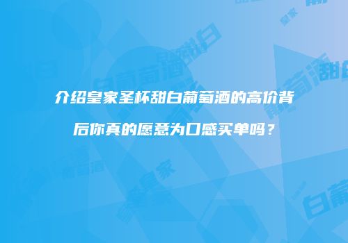 介绍皇家圣杯甜白葡萄酒的高价背后你真的愿意为口感买单吗？
