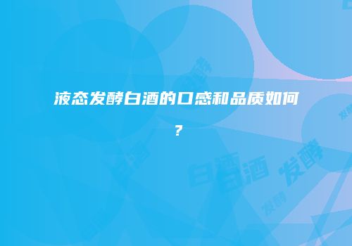 液态发酵白酒的口感和品质如何？