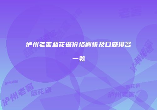 泸州老窖蓝花瓷价格解析及口感排名一览