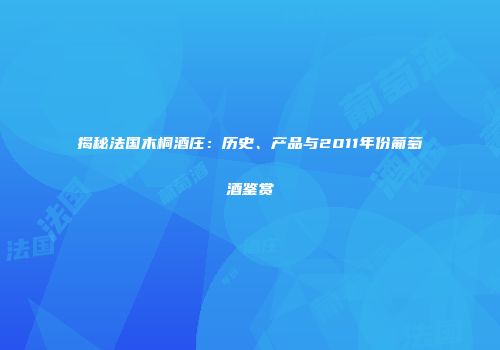 揭秘法国木桐酒庄：历史、产品与2011年份葡萄酒鉴赏
