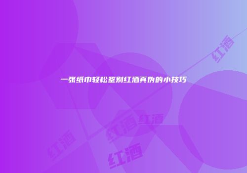 一张纸巾轻松鉴别红酒真伪的小技巧