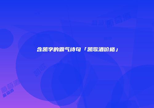含凯字的霸气诗句「凯歌酒价格」