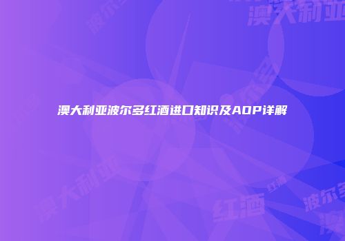 澳大利亚波尔多红酒进口知识及AOP详解
