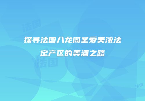 探寻法国八龙阁圣爱美浓法定产区的美酒之路