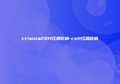 crianza2011红酒价格-cs11红酒价格
