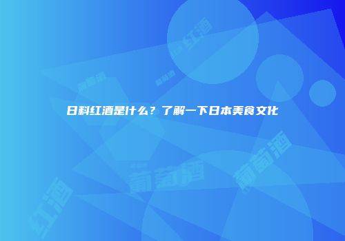 日料红酒是什么？了解一下日本美食文化