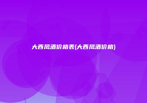 大西凤酒价格表(大西凤酒价格)