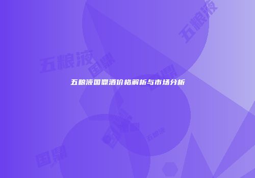 五粮液国鼎酒价格解析与市场分析