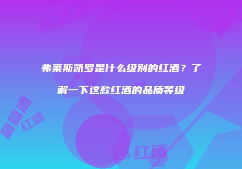 弗莱斯凯罗是什么级别的红酒？了解一下这款红酒的品质等级