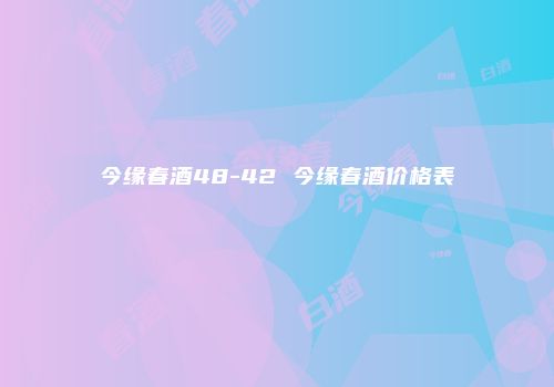 今缘春酒48-42 今缘春酒价格表