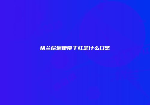 格兰尼瑞康帝干红是什么口感
