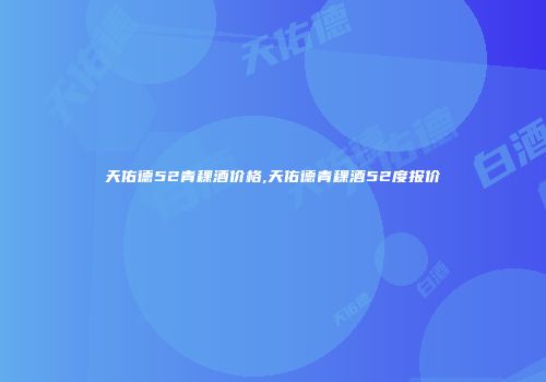 天佑德52青稞酒价格,天佑德青稞酒52度报价