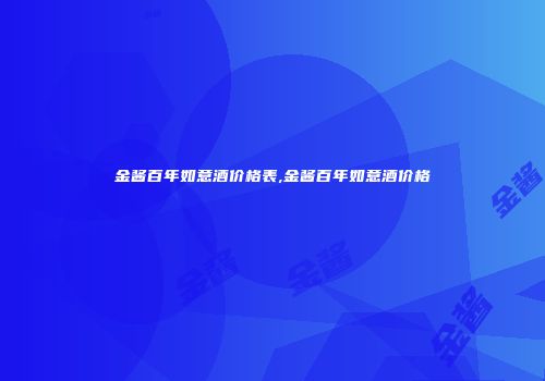 金酱百年如意酒价格表,金酱百年如意酒价格