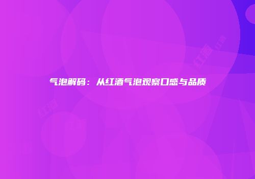气泡解码：从红酒气泡观察口感与品质