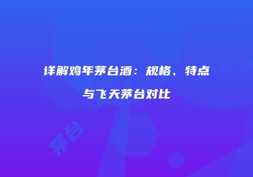 详解鸡年茅台酒：规格、特点与飞天茅台对比