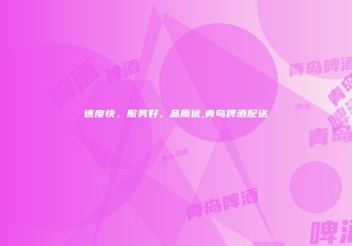 速度快，服务好，品质优,青岛啤酒配送
