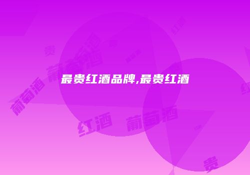 最贵红酒品牌,最贵红酒