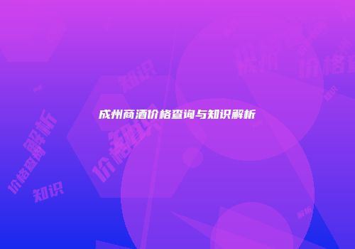 成州商酒价格查询与知识解析