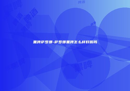 黑啤萨罗娜-萨罗娜黑啤怎么样好喝吗