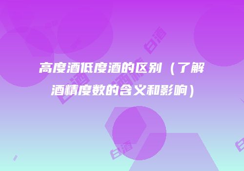 高度酒低度酒的区别（了解酒精度数的含义和影响）
