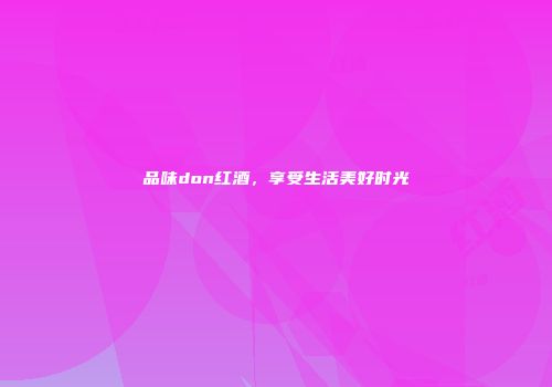 品味don红酒，享受生活美好时光