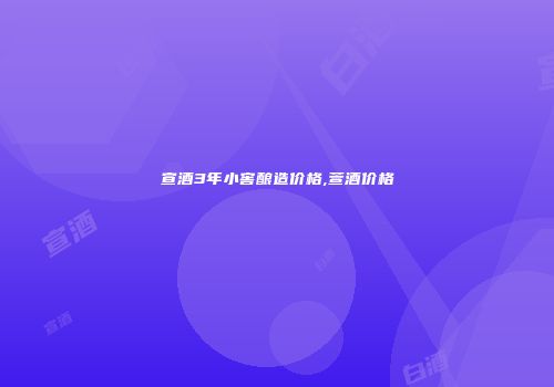 宣酒3年小窖酿造价格,萱酒价格