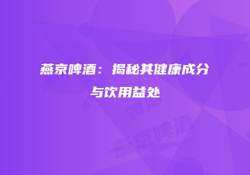 燕京啤酒：揭秘其健康成分与饮用益处