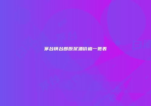 茅台镇台郎原浆酒价格一览表