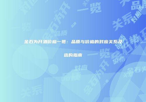 金石为开酒价格一览：品质与价格的对应关系及选购指南