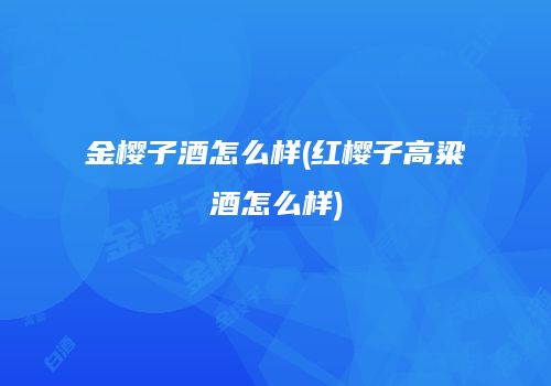 金樱子酒怎么样(红樱子高粱酒怎么样)