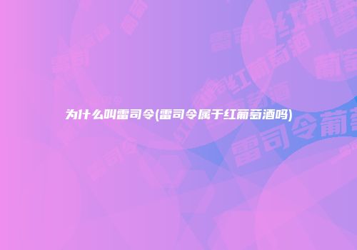 为什么叫雷司令(雷司令属于红葡萄酒吗)