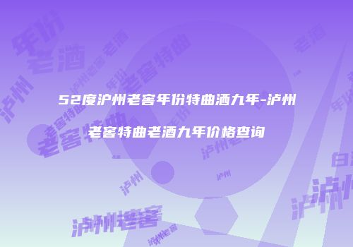 52度沪州老窖年份特曲洒九年-泸州老窖特曲老酒九年价格查询