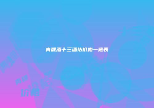 青稞酒十三酒坊价格一览表