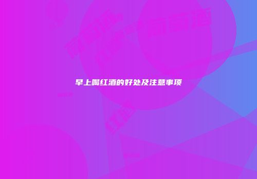 早上喝红酒的好处及注意事项