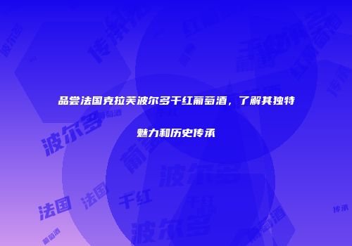 品尝法国克拉芙波尔多干红葡萄酒，了解其独特魅力和历史传承