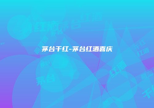 茅台干红-茅台红酒喜庆