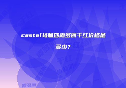 castel玛利莎霞多丽干红价格是多少？
