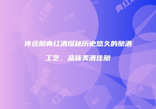 传统酿青红酒探秘历史悠久的酿酒工艺，品味美酒佳酿