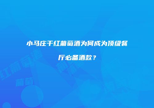 小马庄干红葡萄酒为何成为顶级餐厅必备酒款？