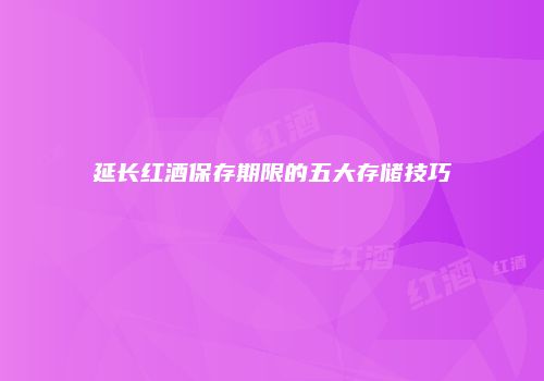 延长红酒保存期限的五大存储技巧