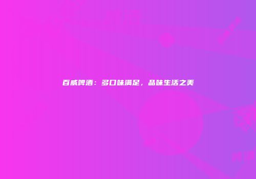 百威啤酒：多口味满足，品味生活之美
