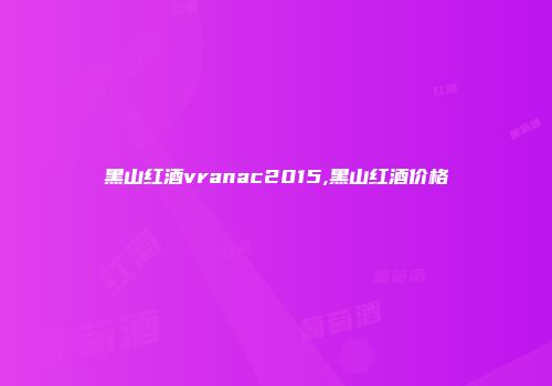 黑山红酒vranac2015,黑山红酒价格