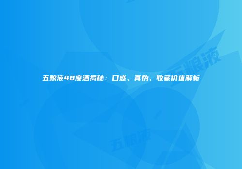 五粮液48度酒揭秘：口感、真伪、收藏价值解析