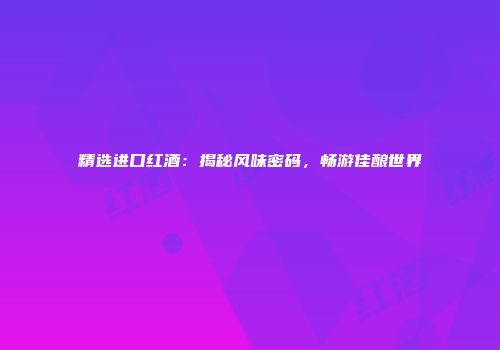 精选进口红酒：揭秘风味密码，畅游佳酿世界