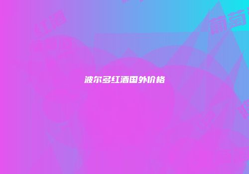波尔多红酒国外价格